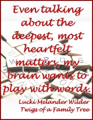 Even talking about the deepest, most heartfelt matters, my brain wants to play with words. #Wordplay #PlayWithWords #TwigsOfAFamilyTree